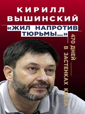 cover image of «Жил напротив тюрьмы...». 470 дней в застенках Киева